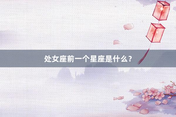 处女座前一个星座是什么？