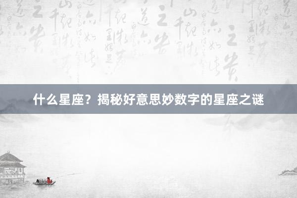什么星座？揭秘好意思妙数字的星座之谜