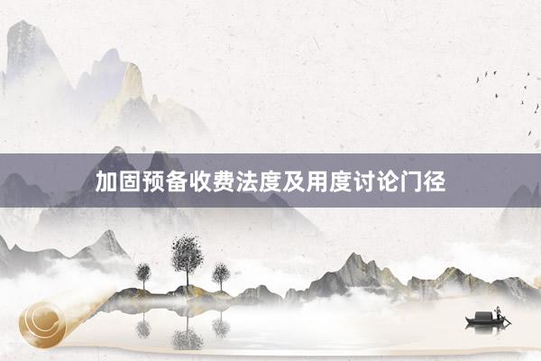 加固预备收费法度及用度讨论门径