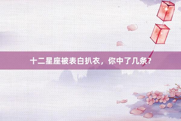 十二星座被表白扒衣，你中了几条？