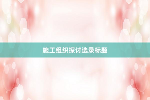 施工组织探讨选录标题