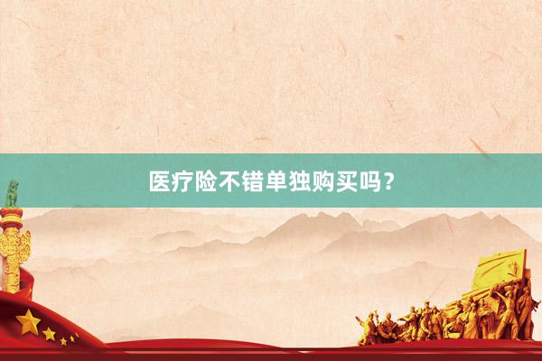 医疗险不错单独购买吗？