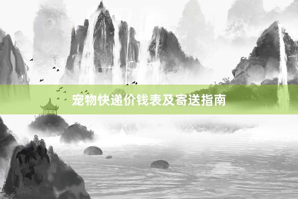 宠物快递价钱表及寄送指南