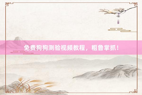 免费狗狗测验视频教程,粗鲁掌抓!