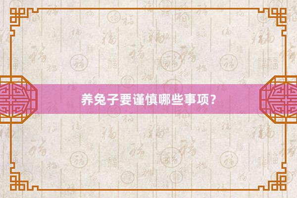 养兔子要谨慎哪些事项？