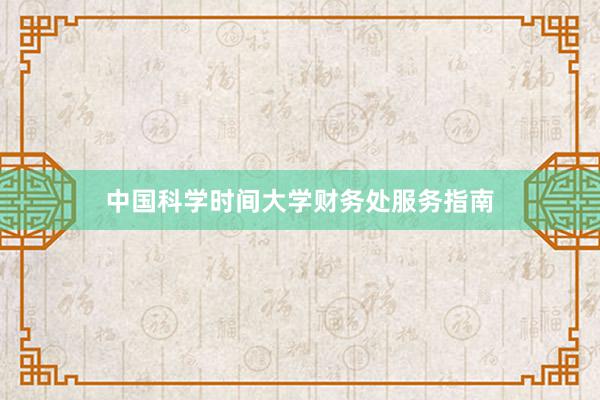 中国科学时间大学财务处服务指南