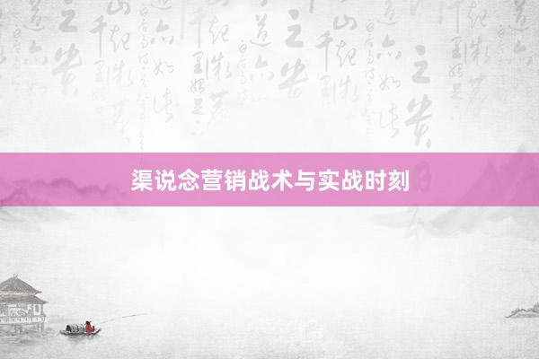 渠说念营销战术与实战时刻